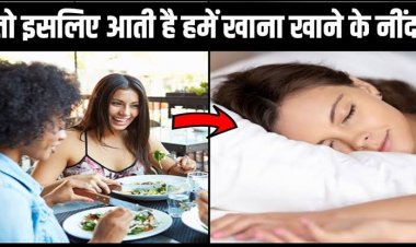 खाना खाने के बाद क्यों आती है नींद, जानिए इसके 4 बड़े कारण !
