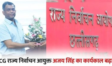 छत्तीसगढ़ सरकार ने राज्य निर्वाचन आयुक्त अजय सिंह का कार्यकाल बढ़ा